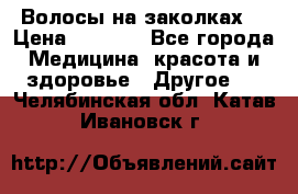 Волосы на заколках! › Цена ­ 3 500 - Все города Медицина, красота и здоровье » Другое   . Челябинская обл.,Катав-Ивановск г.